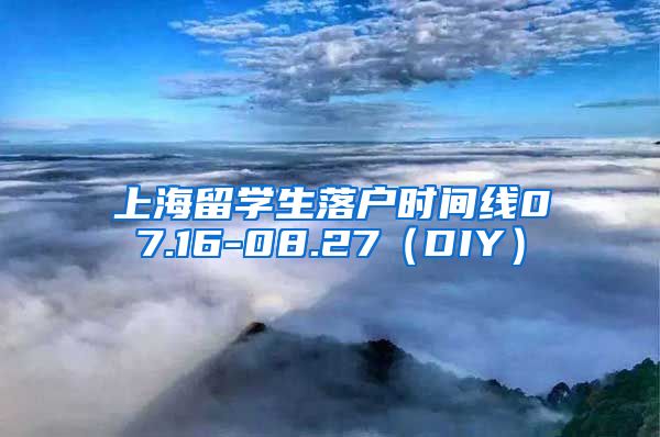 上海留学生落户时间线07.16-08.27（DIY）