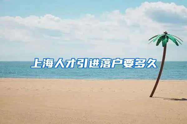 上海人才引进落户要多久