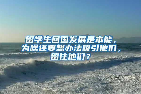 留学生回国发展是本能，为啥还要想办法吸引他们，留住他们？