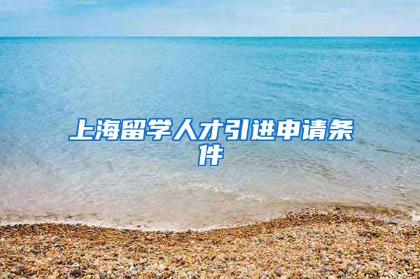 上海留学人才引进申请条件
