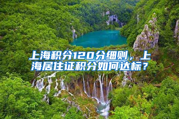 上海积分120分细则，上海居住证积分如何达标？