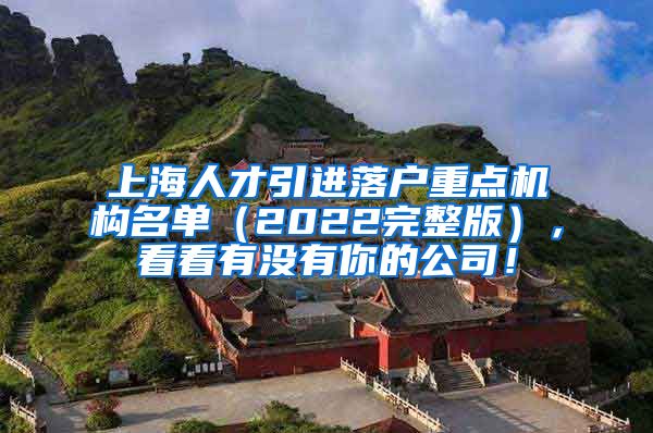 上海人才引进落户重点机构名单（2022完整版），看看有没有你的公司！