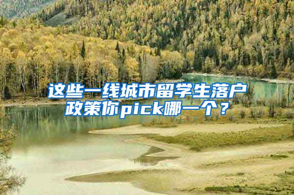 这些一线城市留学生落户政策你pick哪一个？