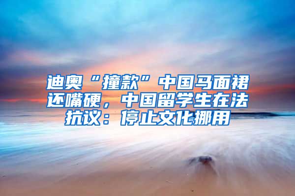 迪奥“撞款”中国马面裙还嘴硬，中国留学生在法抗议：停止文化挪用