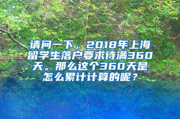 请问一下，2018年上海留学生落户要求待满360天。那么这个360天是怎么累计计算的呢？