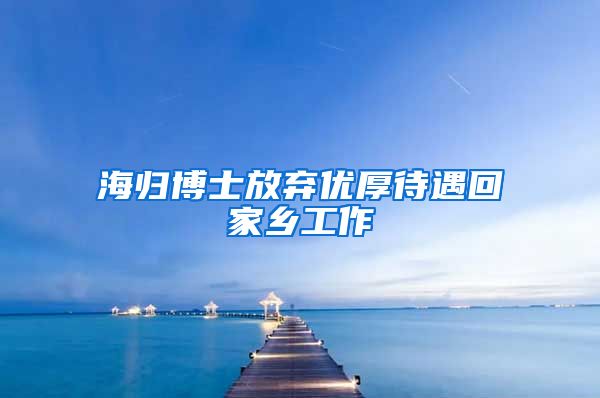 海归博士放弃优厚待遇回家乡工作