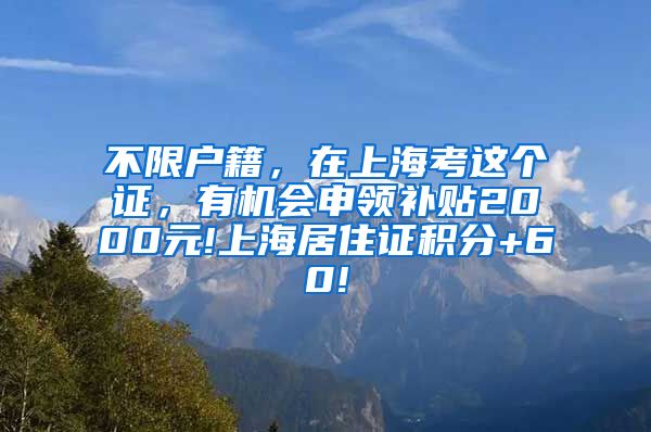 不限户籍，在上海考这个证，有机会申领补贴2000元!上海居住证积分+60!