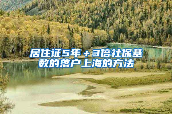 居住证5年＋3倍社保基数的落户上海的方法