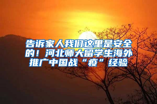 告诉家人我们这里是安全的！河北师大留学生海外推广中国战“疫”经验