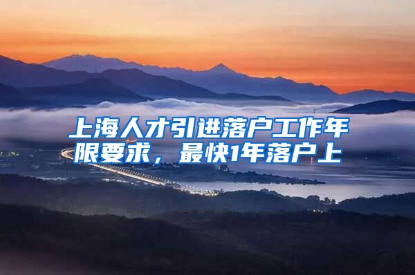 上海人才引进落户工作年限要求，最快1年落户上