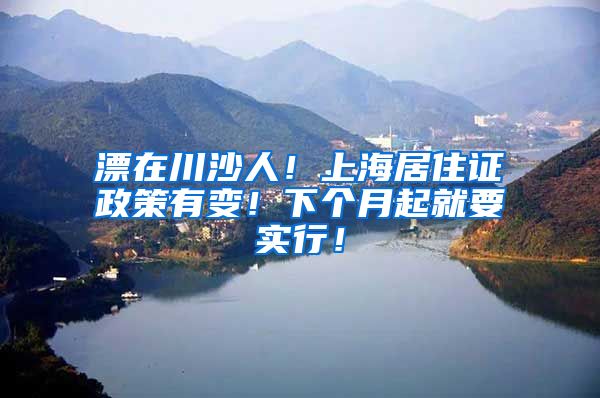 漂在川沙人！上海居住证政策有变！下个月起就要实行！