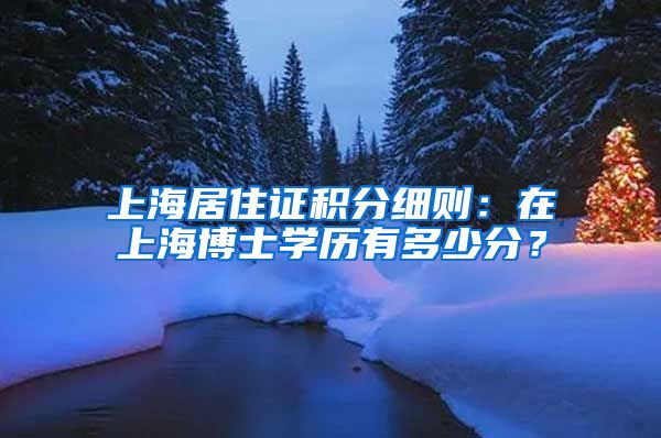 上海居住证积分细则：在上海博士学历有多少分？