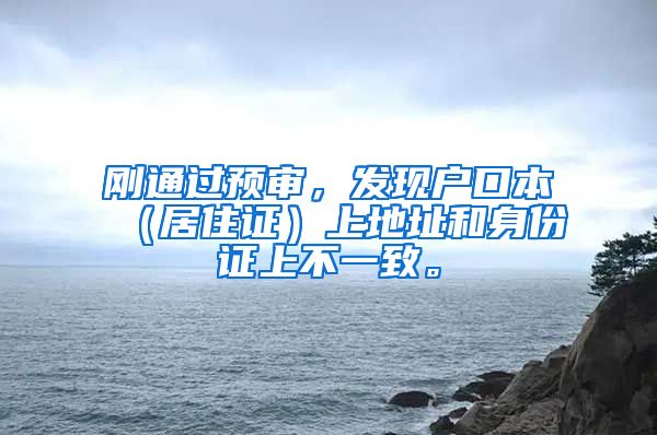 刚通过预审，发现户口本（居住证）上地址和身份证上不一致。