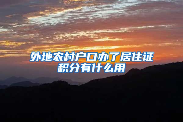 外地农村户口办了居住证积分有什么用