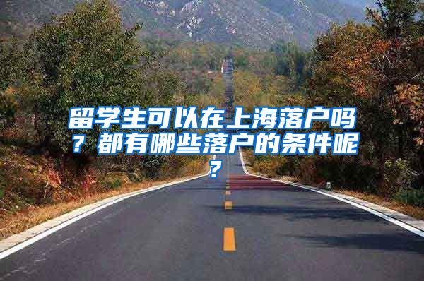 留学生可以在上海落户吗？都有哪些落户的条件呢？