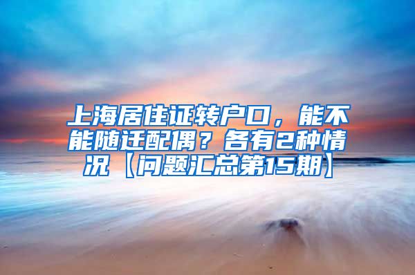 上海居住证转户口，能不能随迁配偶？各有2种情况【问题汇总第15期】