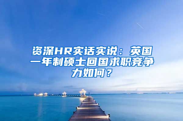 资深HR实话实说：英国一年制硕士回国求职竞争力如何？