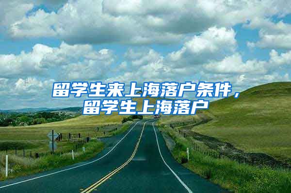 留学生来上海落户条件，留学生上海落户