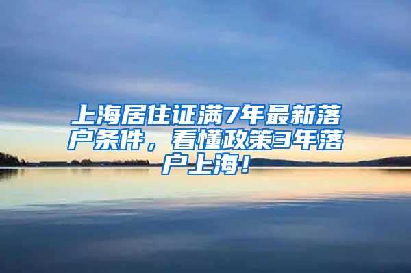 上海居住证满7年最新落户条件，看懂政策3年落户上海！