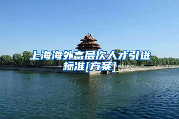 上海海外高层次人才引进标准[方案]