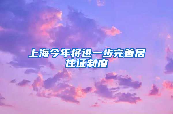 上海今年将进一步完善居住证制度