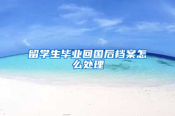 留学生毕业回国后档案怎么处理