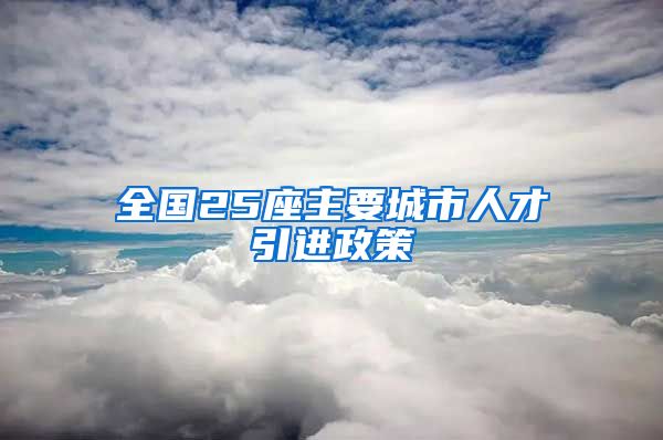 全国25座主要城市人才引进政策