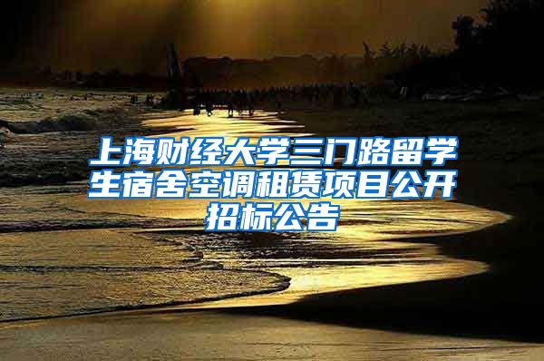 上海财经大学三门路留学生宿舍空调租赁项目公开招标公告