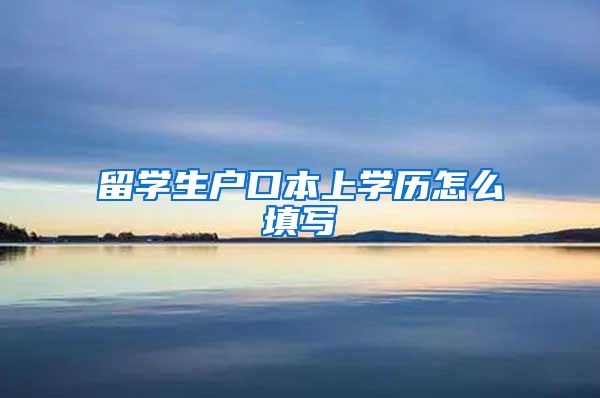 留学生户口本上学历怎么填写