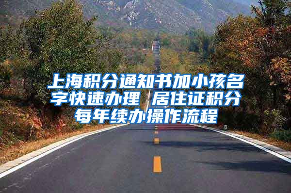 上海积分通知书加小孩名字快速办理 居住证积分每年续办操作流程