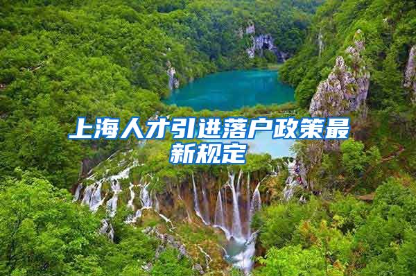 上海人才引进落户政策最新规定
