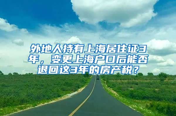 外地人持有上海居住证3年，变更上海户口后能否退回这3年的房产税？