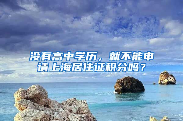 没有高中学历，就不能申请上海居住证积分吗？