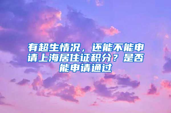 有超生情况，还能不能申请上海居住证积分？是否能申请通过