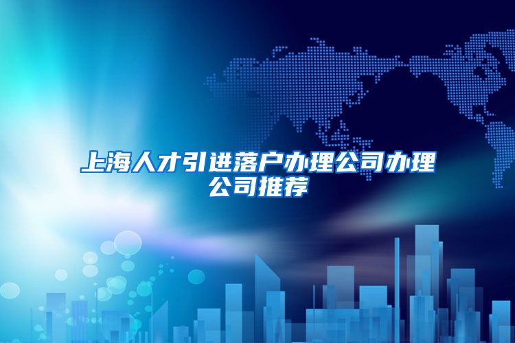 上海人才引进落户办理公司办理公司推荐