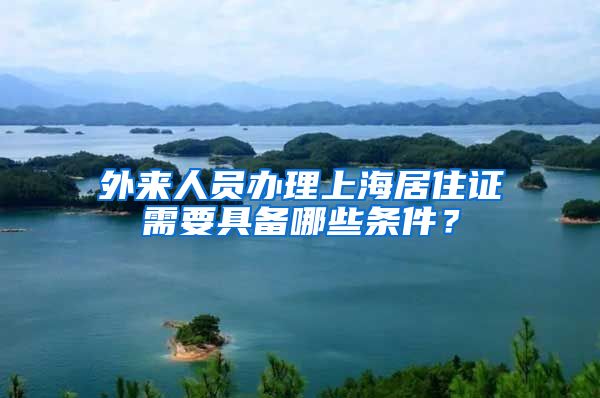 外来人员办理上海居住证需要具备哪些条件？