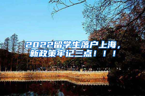 2022留学生落户上海，新政策牢记三点！！！