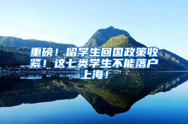 重磅！留学生回国政策收紧！这七类学生不能落户上海！