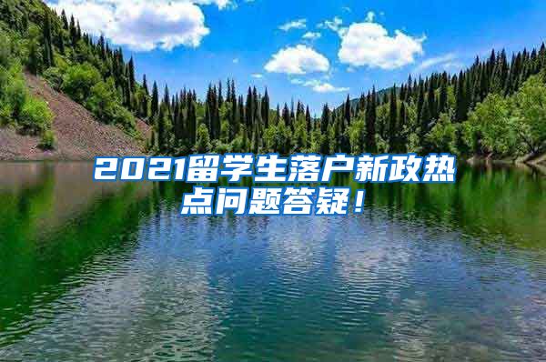 2021留学生落户新政热点问题答疑！