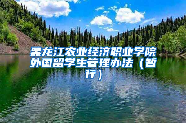 黑龙江农业经济职业学院外国留学生管理办法（暂行）