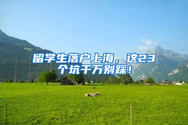 留学生落户上海，这23个坑千万别踩！