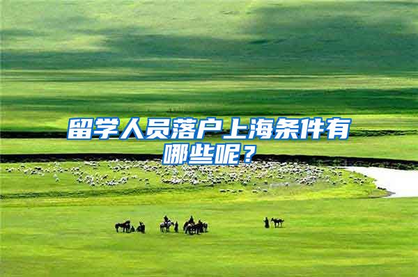 留学人员落户上海条件有哪些呢？