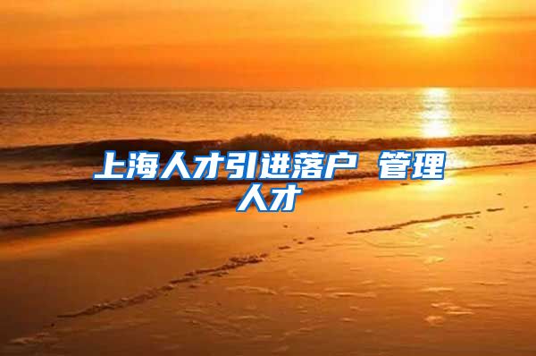 上海人才引进落户 管理人才