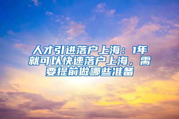 人才引进落户上海：1年就可以快速落户上海，需要提前做哪些准备