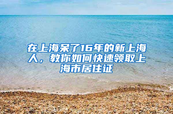 在上海呆了16年的新上海人，教你如何快速领取上海市居住证