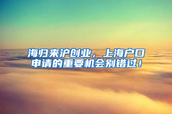 海归来沪创业，上海户口申请的重要机会别错过！