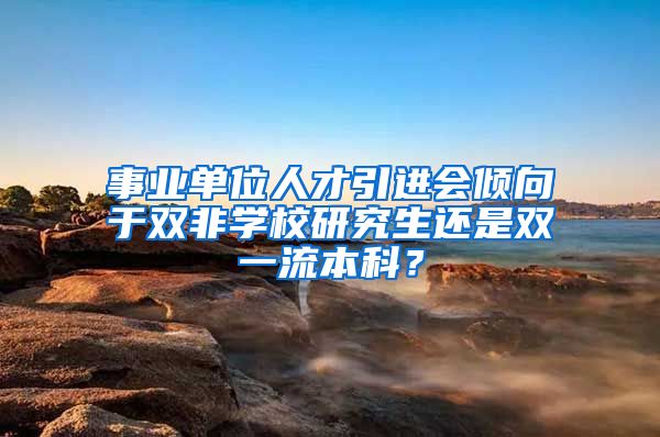 事业单位人才引进会倾向于双非学校研究生还是双一流本科？