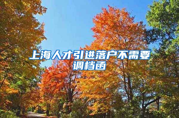 上海人才引进落户不需要调档函