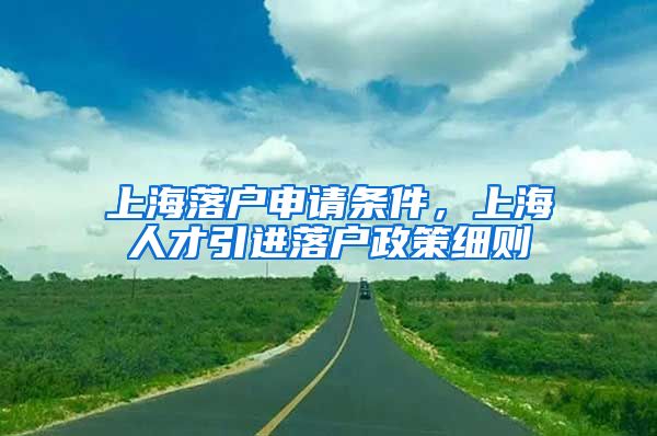 上海落户申请条件，上海人才引进落户政策细则