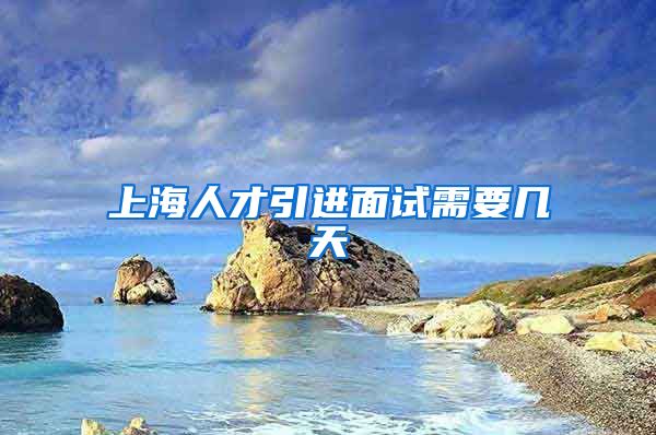 上海人才引进面试需要几天